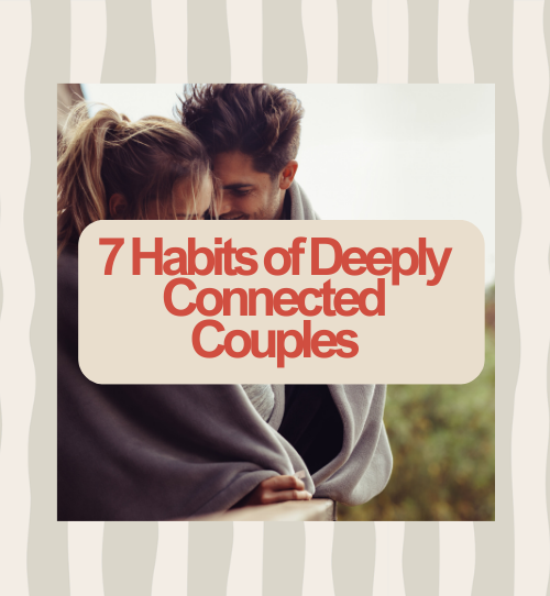 7 Habits of Deeply Connected Couples